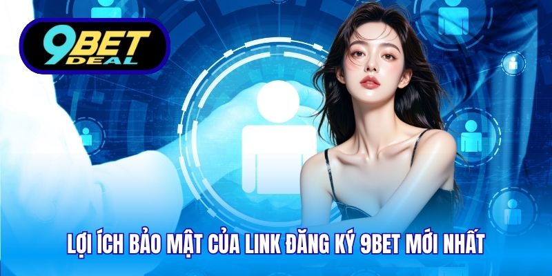 Lợi ích bảo mật của link đăng ký 9Bet mới nhất