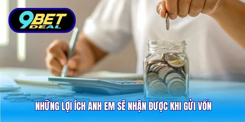 Những lợi ích anh em sẽ nhận được khi gửi vốn