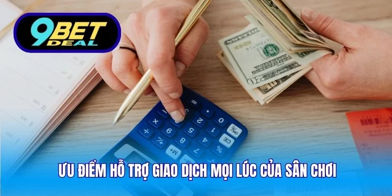 Ưu điểm hỗ trợ giao dịch mọi lúc của sân chơi