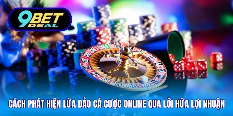 Cách phát hiện lừa đảo cá cược online qua lời hứa lợi nhuận