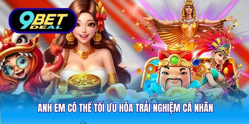 Anh em có thể tối ưu hóa trải nghiệm cá nhân