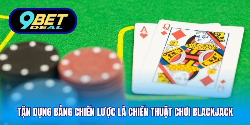 Tận dụng bảng chiến lược là chiến thuật chơi blackjack
