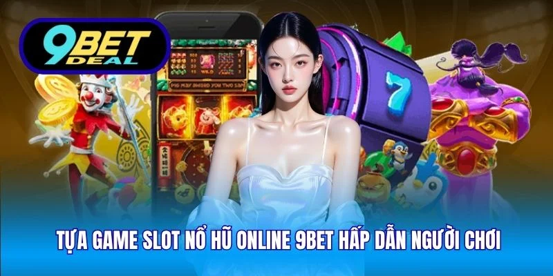 Tựa game slot nổ hũ online 9Bet hấp dẫn người chơi