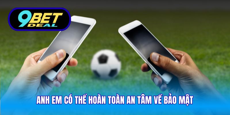 Anh em có thể hoàn toàn an tâm về bảo mật 