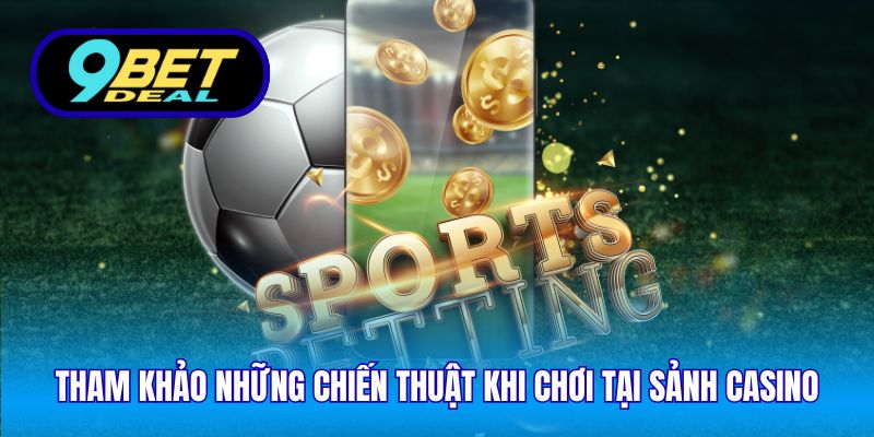 Tham khảo những chiến thuật khi chơi tại sảnh casino