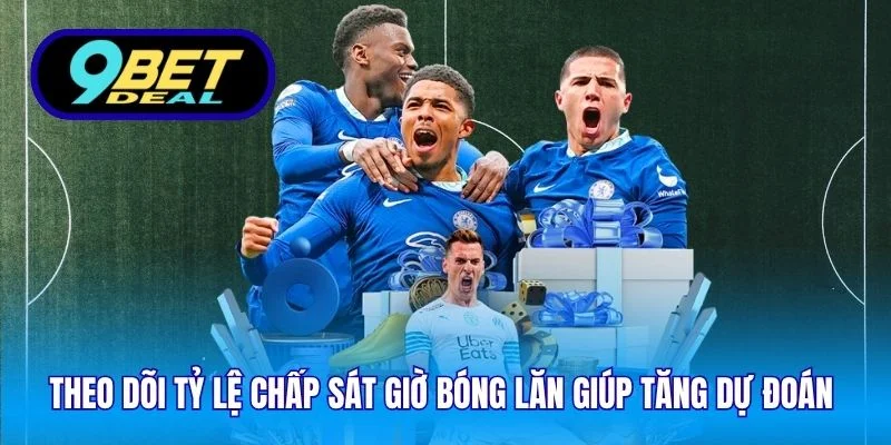 Theo dõi tỷ lệ chấp sát giờ bóng lăn giúp tăng dự đoán 