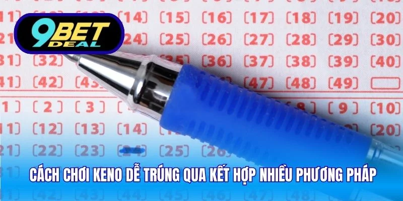 Cách chơi keno dễ trúng qua kết hợp nhiều phương pháp