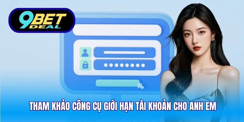 Tham khảo công cụ giới hạn tài khoản cho anh em
