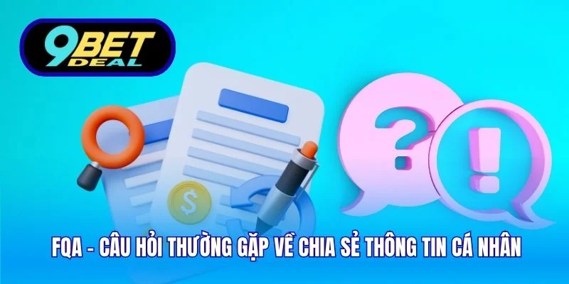 FQA - Câu Hỏi Thường Gặp Tại 9bet Và Trả Lời Chi Tiết 4 FQA - Câu hỏi thường gặp về chia sẻ thông tin cá nhân