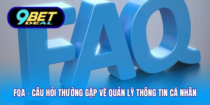FQA - Câu Hỏi Thường Gặp Tại 9bet Và Trả Lời Chi Tiết 2 FQA - Câu hỏi thường gặp về quản lý thông tin cá nhân