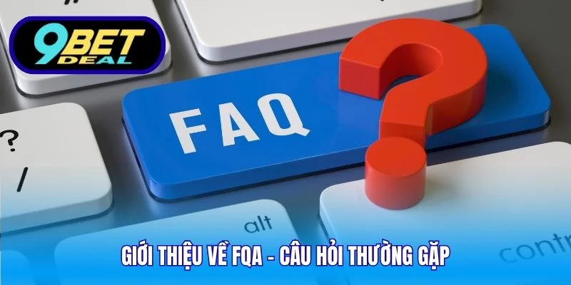 FQA - Câu Hỏi Thường Gặp Tại 9bet Và Trả Lời Chi Tiết 1 Giới thiệu về FQA - Câu hỏi thường gặp