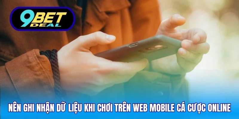 Nên ghi nhận dữ liệu khi chơi trên web mobile cá cược online